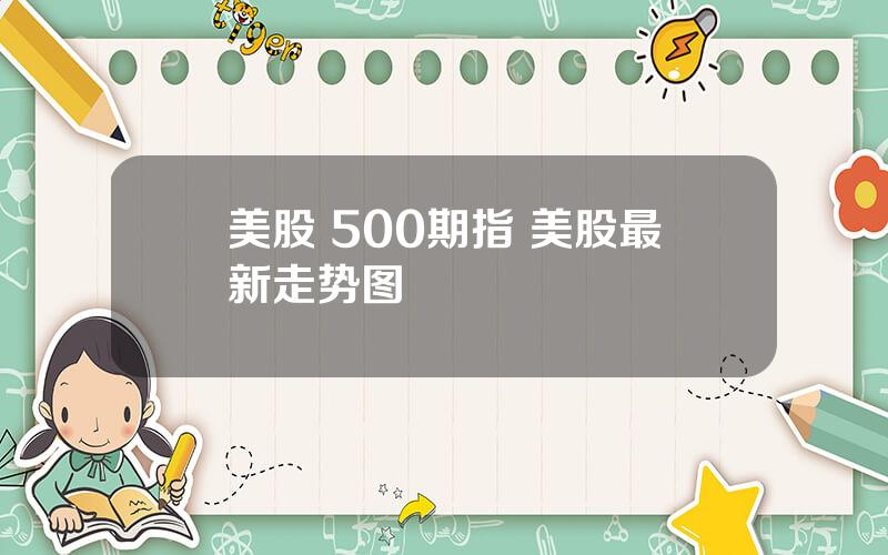 美股 500期指 美股最新走势图